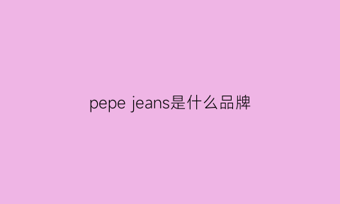 pepejeans是什么品牌(peepshow是什么品牌)